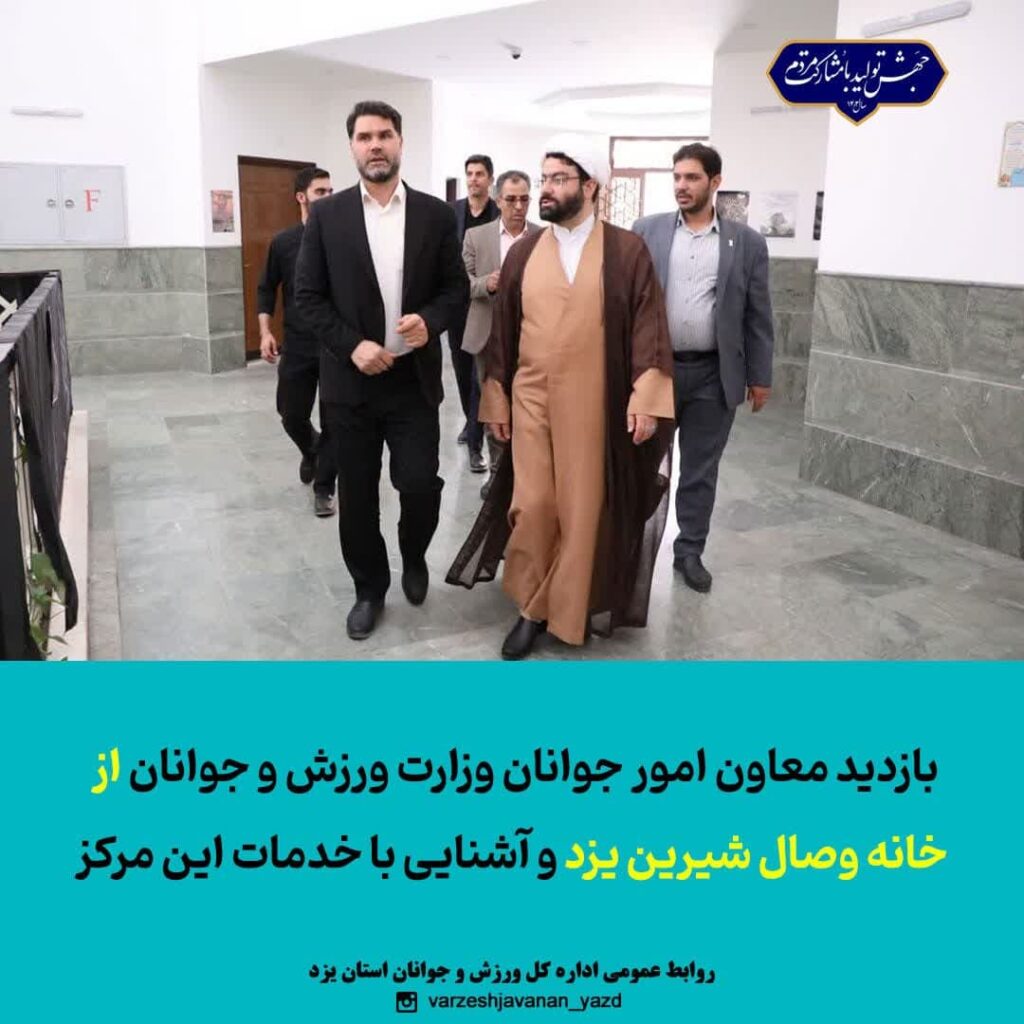 بازدید معاون امور جوانان وزارت ورزش و جوانان از خانه وصال شیرین یزد و آشنایی با خدمات این مرکز